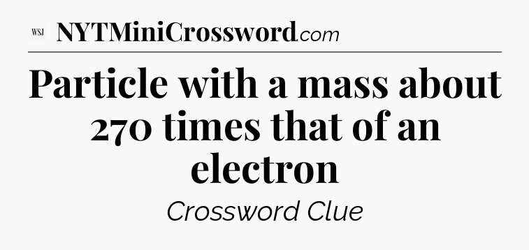 Particle with a mass about 270 times that of an electron - WSJ Crossword