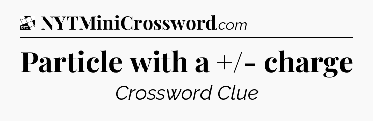 Particle with a +/- charge - Daily Themed Classic Crossword