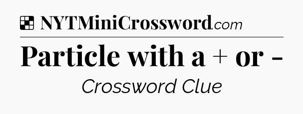 Solution: Particle with a + or - - NYT Crossword