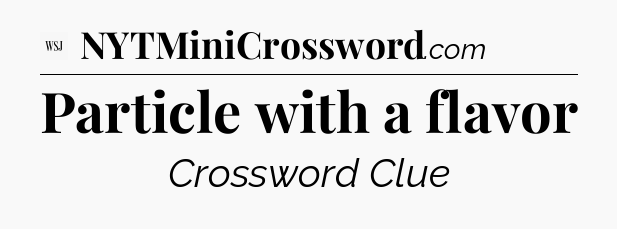 Particle with a flavor - WSJ Crossword