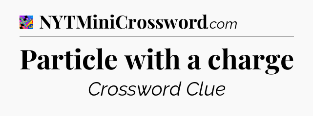Particle with a charge Crossword Clue