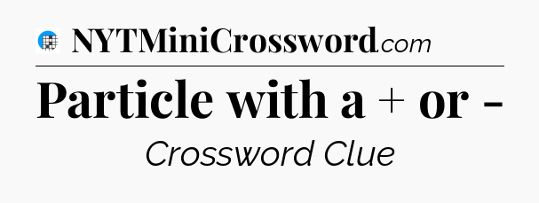 Particle with a + or - Crossword Clue