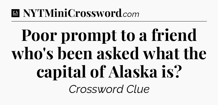 Poor prompt to a friend who's been asked what the capital of Alaska is - LA Times Crossword