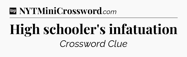 High schooler's infatuation Crossword Clue