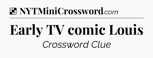 Solution: Early TV comic Louis - NYT Crossword