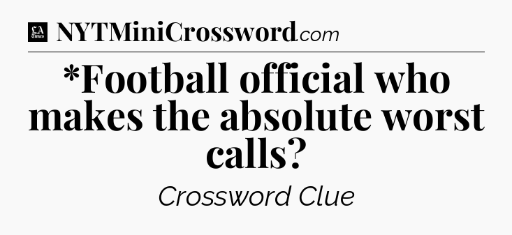 *Football official who makes the absolute worst calls - LA Times Crossword