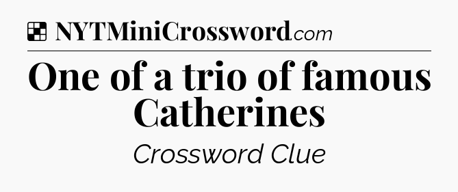 Solution: One of a trio of famous Catherines - NYT Crossword