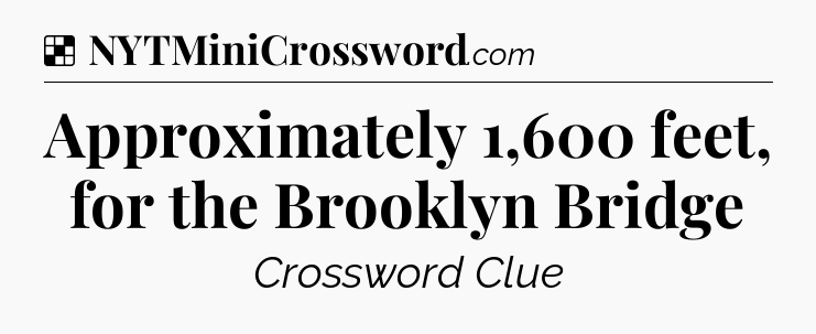 Solution: Approximately 1,600 feet, for the Brooklyn Bridge - NYT Crossword