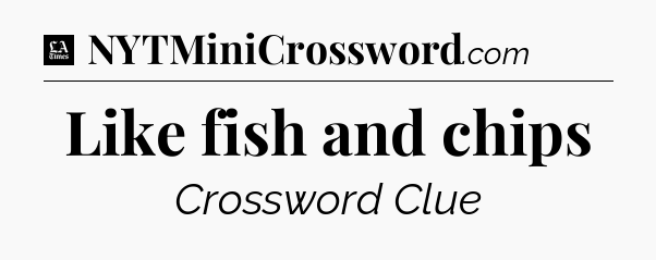 Like fish and chips - LA Times Crossword