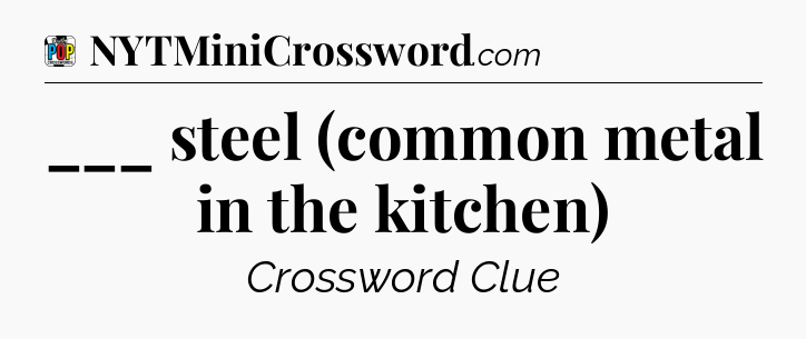 ___ steel (common metal in the kitchen) Crossword Clue