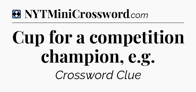 Solution: Cup for a competition champion, e.g - NYT Mini Crossword