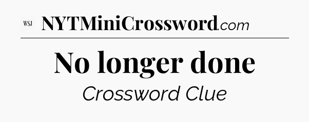No longer done - WSJ Crossword