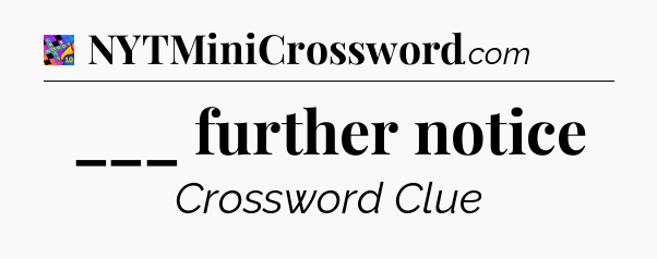 ___ further notice Crossword Clue