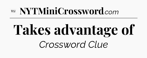 Takes advantage of - WSJ Crossword
