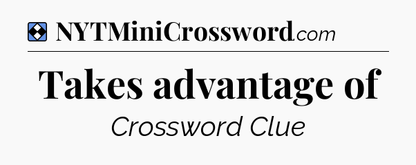 Solution: Takes advantage of - NYT Mini Crossword