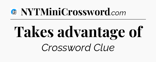 Takes advantage of Crossword Clue
