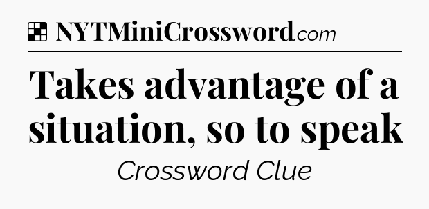 Solution: Takes advantage of a situation, so to speak - NYT Crossword