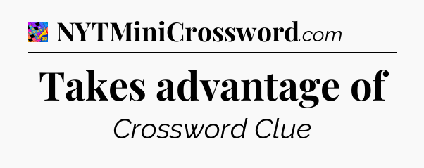 Takes advantage of Crossword Clue