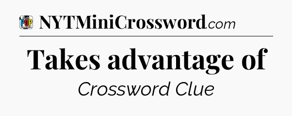 Takes advantage of Crossword Clue