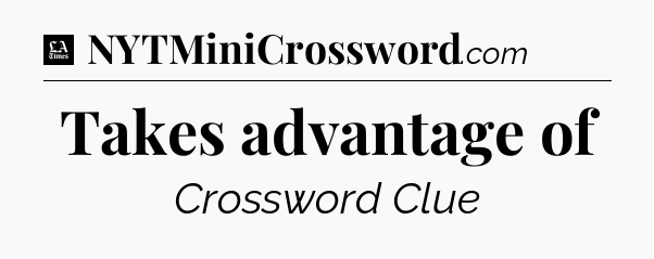 Takes advantage of - LA Times Crossword