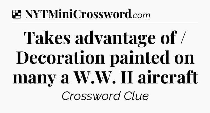 Solution: Takes advantage of / Decoration painted on many a W.W. II aircraft - NYT Crossword