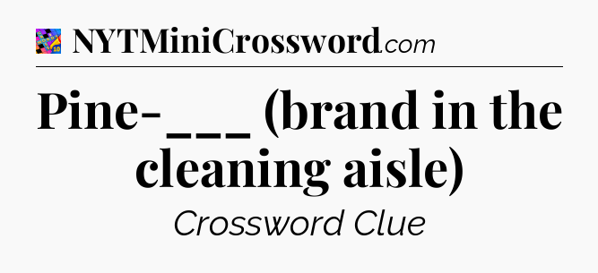 Pine-___ (brand in the cleaning aisle) Crossword Clue
