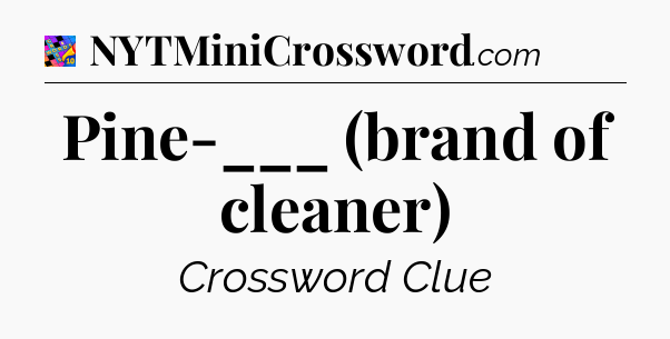 Pine-___ (brand of cleaner) Crossword Clue