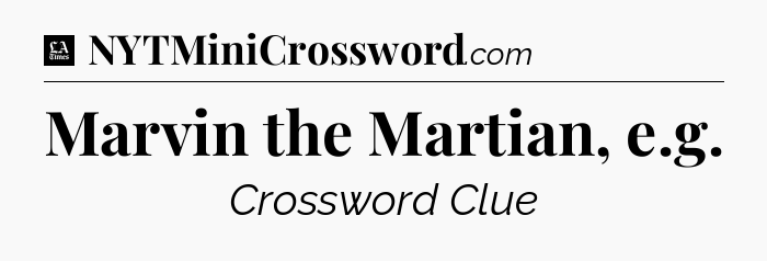 Marvin the Martian, e.g - LA Times Crossword