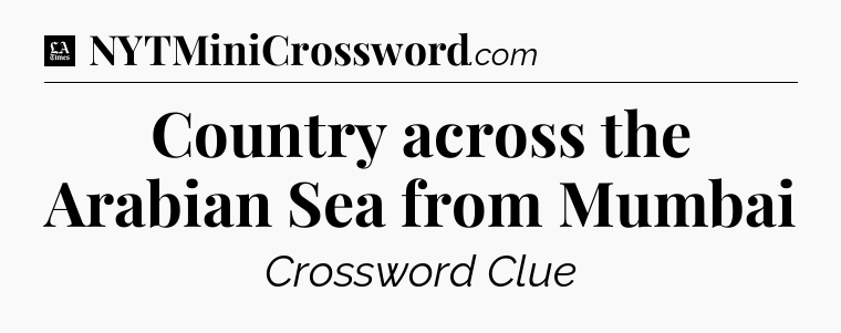 Country across the Arabian Sea from Mumbai - LA Times Crossword