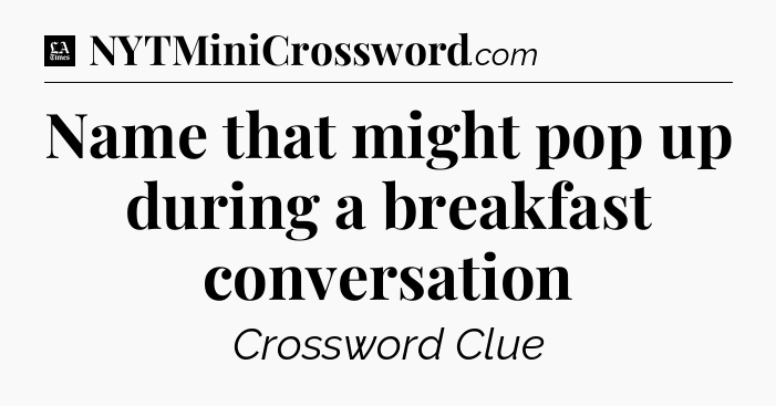 Name that might pop up during a breakfast conversation - LA Times Crossword