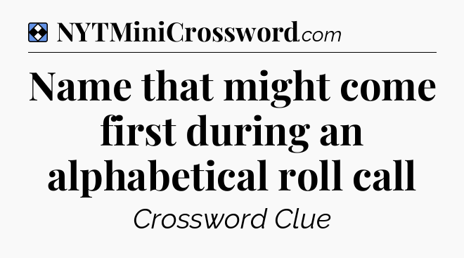 Solution: Name that might come first during an alphabetical roll call - NYT Mini Crossword
