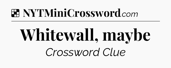 Solution: Whitewall, maybe - NYT Crossword