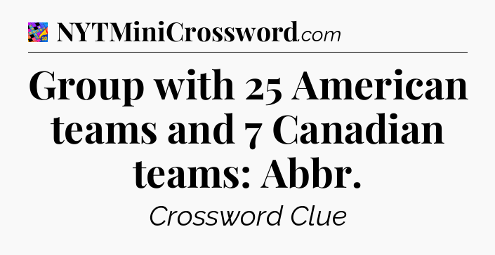 Group with 25 American teams and 7 Canadian teams: Abbr Crossword Clue