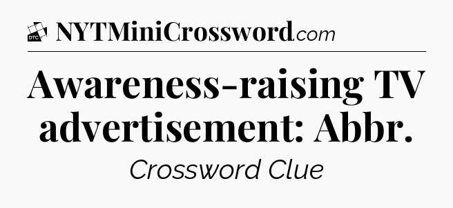 Awareness-raising TV advertisement: Abbr - Daily Themed Classic Crossword
