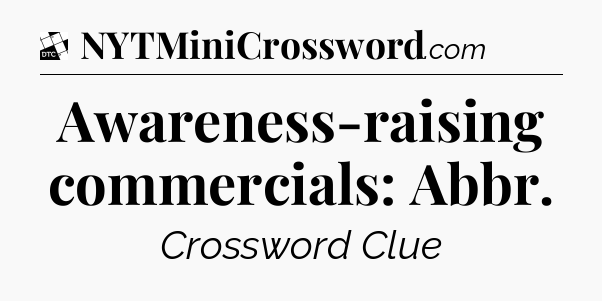 Awareness-raising commercials: Abbr - Daily Themed Classic Crossword