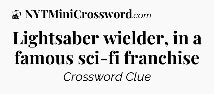 Lightsaber wielder, in a famous sci-fi franchise - Daily Themed Classic Crossword