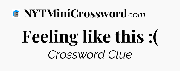 Feeling like this :( Crossword Clue
