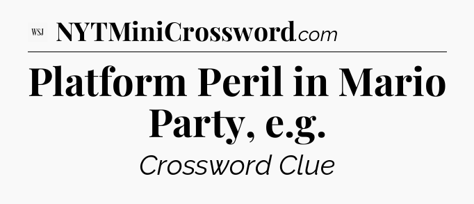 Platform Peril in Mario Party, e.g - WSJ Crossword