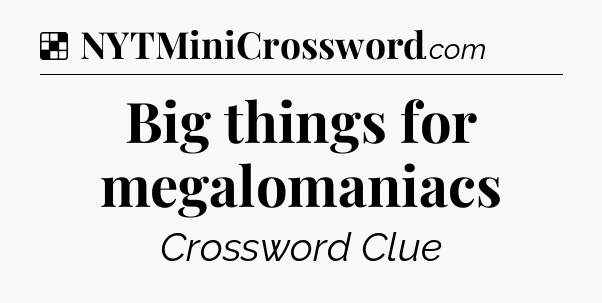Solution: Big things for megalomaniacs - NYT Crossword
