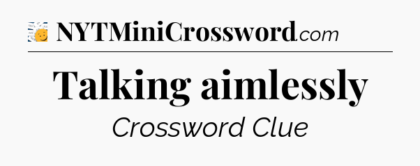 Talking aimlessly - 7 Little Words