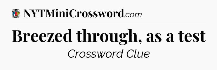 Breezed through, as a test Crossword Clue