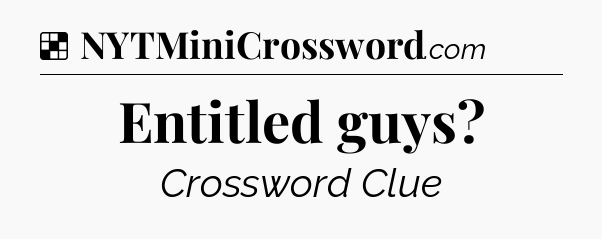Solution: Entitled guys - NYT Crossword
