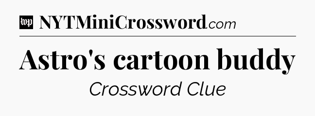 Astro's cartoon buddy Crossword Clue