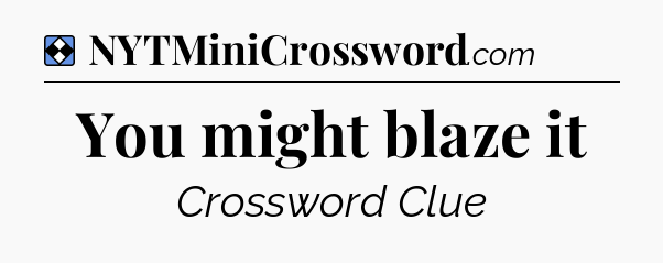 Solution: You might blaze it - NYT Mini Crossword