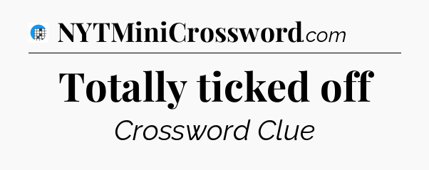 Totally ticked off Crossword Clue