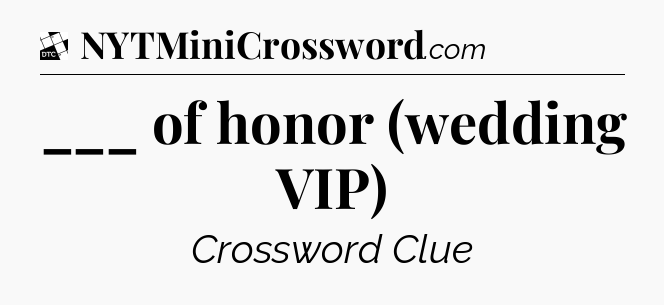 ___ of honor (wedding VIP) - Daily Themed Classic Crossword