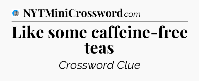 Like some caffeine-free teas Crossword Clue