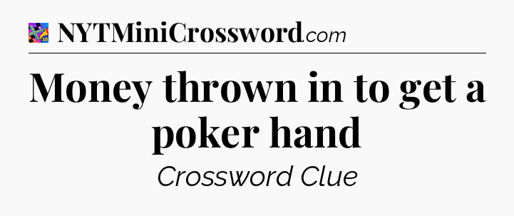 Money thrown in to get a poker hand Crossword Clue