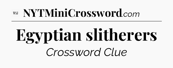 Egyptian slitherers - WSJ Crossword