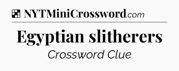 Solution: Egyptian slitherers - NYT Crossword
